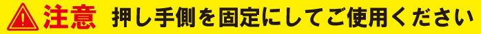 押し手側を固定にしてご使用ください